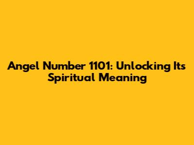 Angel Number 1101: Unlocking Its Spiritual Meaning