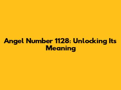 Angel Number 1128: Unlocking Its Meaning