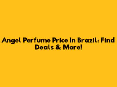 Angel Perfume Price In Brazil: Find Deals & More!