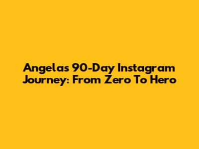 Angela's 90-Day Instagram Journey: From Zero To Hero
