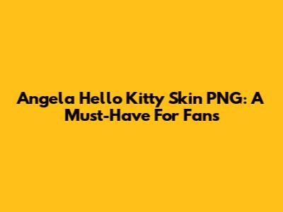 Angela Hello Kitty Skin PNG: A Must-Have For Fans