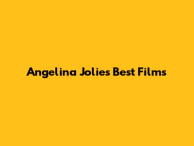 Angelina Jolie's Best Films