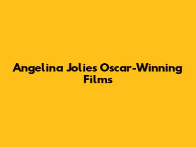 Angelina Jolie's Oscar-Winning Films