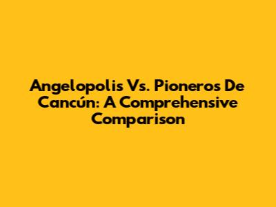 Angelopolis Vs. Pioneros De Cancún: A Comprehensive Comparison