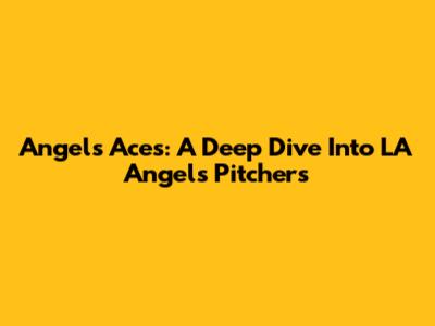 Angels' Aces: A Deep Dive Into LA Angels Pitchers