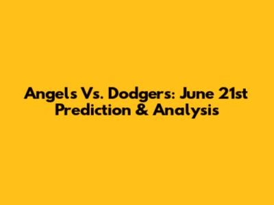 Angels Vs. Dodgers: June 21st Prediction & Analysis