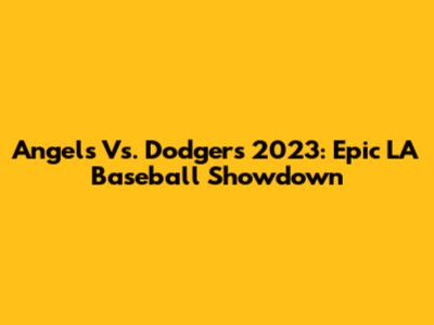 Angels Vs. Dodgers 2023: Epic LA Baseball Showdown