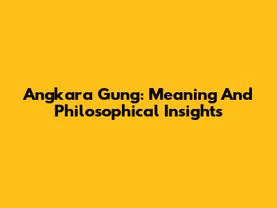Angkara Gung: Meaning And Philosophical Insights