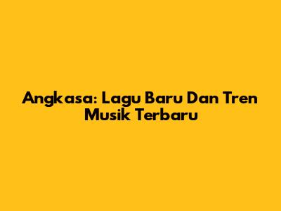 Angkasa: Lagu Baru Dan Tren Musik Terbaru
