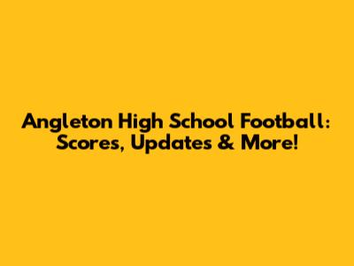 Angleton High School Football: Scores, Updates & More!