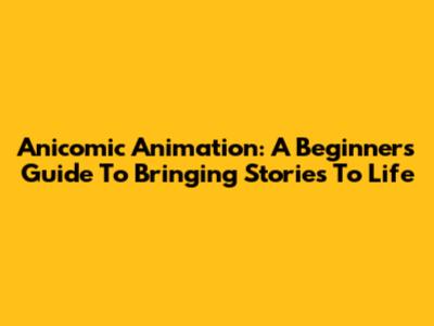 Anicomic Animation: A Beginner's Guide To Bringing Stories To Life