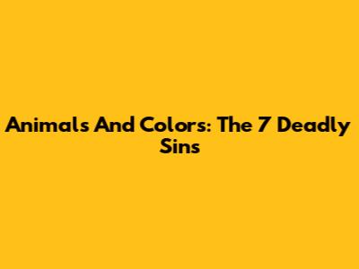 Animals And Colors: The 7 Deadly Sins