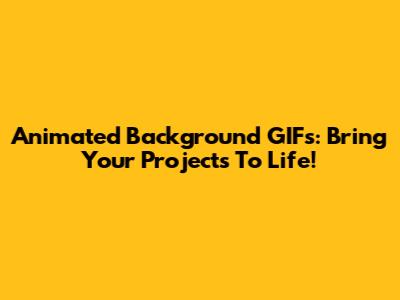 Animated Background GIFs: Bring Your Projects To Life!