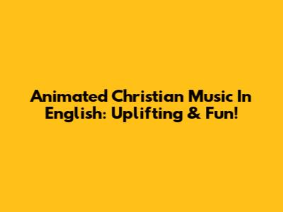 Animated Christian Music In English: Uplifting & Fun!