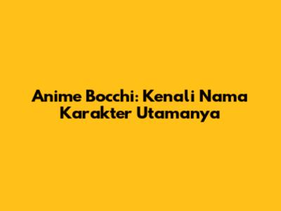 Anime Bocchi: Kenali Nama Karakter Utamanya