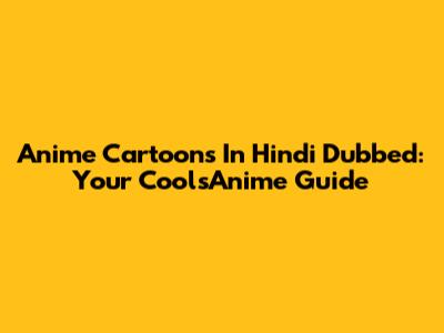 Anime Cartoons In Hindi Dubbed: Your CoolsAnime Guide