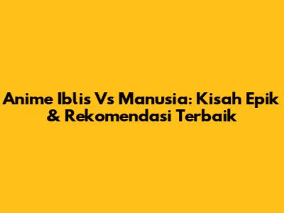 Anime Iblis Vs Manusia: Kisah Epik & Rekomendasi Terbaik