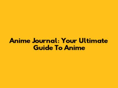 Anime Journal: Your Ultimate Guide To Anime
