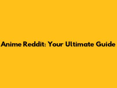 Anime Reddit: Your Ultimate Guide
