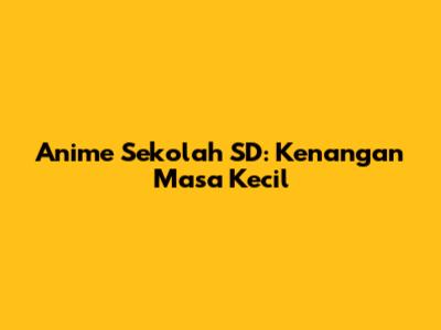 Anime Sekolah SD: Kenangan Masa Kecil