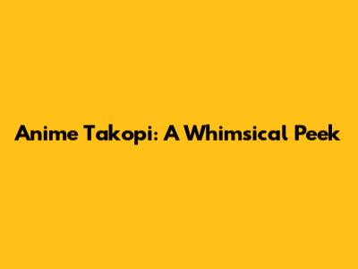 Anime Takopi: A Whimsical Peek