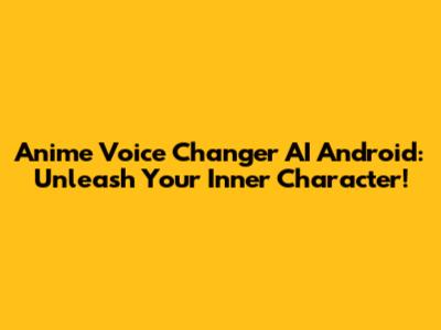 Anime Voice Changer AI Android: Unleash Your Inner Character!
