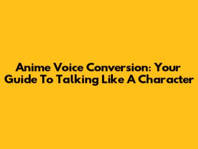 Anime Voice Conversion: Your Guide To Talking Like A Character