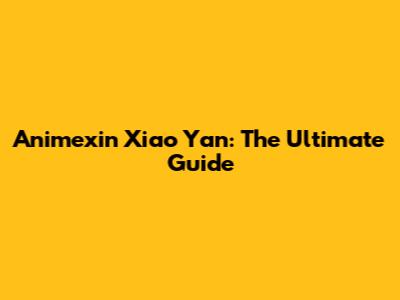 Animexin Xiao Yan: The Ultimate Guide