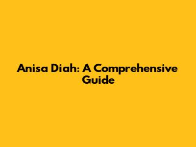 Anisa Diah: A Comprehensive Guide