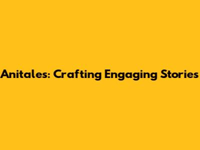 Anitales: Crafting Engaging Stories