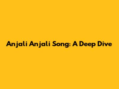 Anjali Anjali Song: A Deep Dive