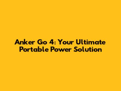 Anker Go 4: Your Ultimate Portable Power Solution