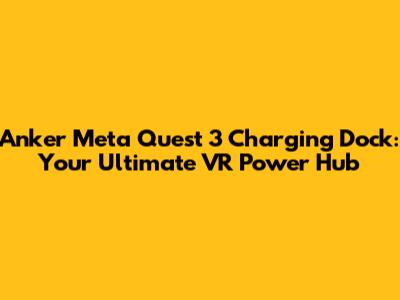 Anker Meta Quest 3 Charging Dock: Your Ultimate VR Power Hub
