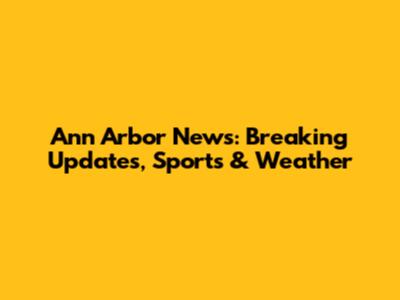 Ann Arbor News: Breaking Updates, Sports & Weather