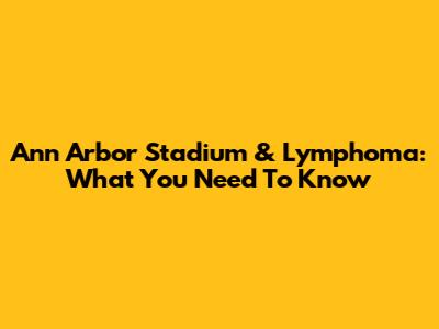 Ann Arbor Stadium & Lymphoma: What You Need To Know