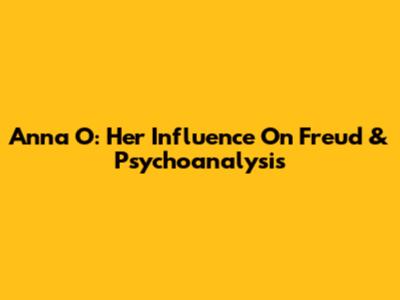 Anna O: Her Influence On Freud & Psychoanalysis