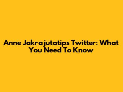 Anne Jakrajutatip's Twitter: What You Need To Know