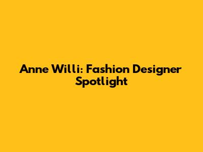 Anne Willi: Fashion Designer Spotlight