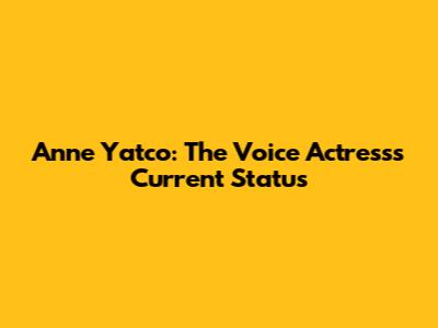 Anne Yatco: The Voice Actress's Current Status