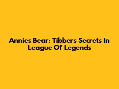 Annie's Bear: Tibbers' Secrets In League Of Legends