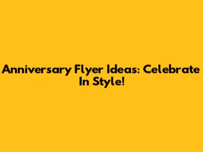 Anniversary Flyer Ideas: Celebrate In Style!