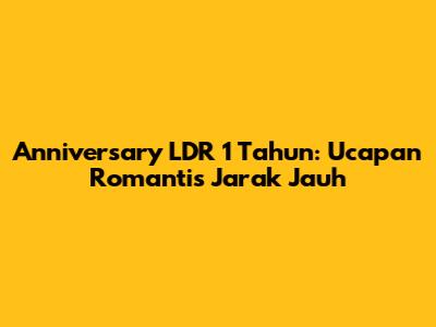 Anniversary LDR 1 Tahun: Ucapan Romantis Jarak Jauh