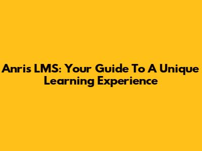 Anri's LMS: Your Guide To A Unique Learning Experience