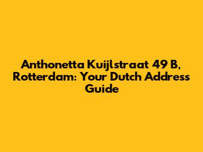 Anthonetta Kuijlstraat 49 B, Rotterdam: Your Dutch Address Guide