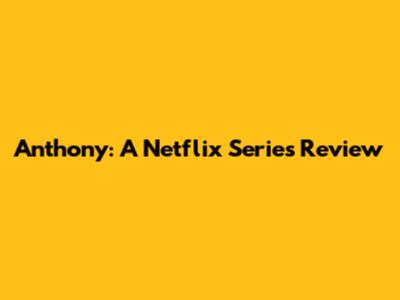 Anthony: A Netflix Series Review
