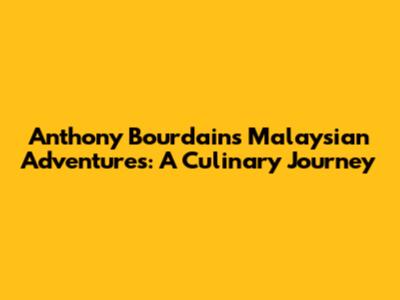 Anthony Bourdain's Malaysian Adventures: A Culinary Journey