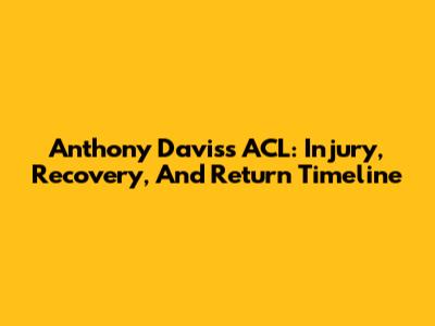 Anthony Davis's ACL: Injury, Recovery, And Return Timeline