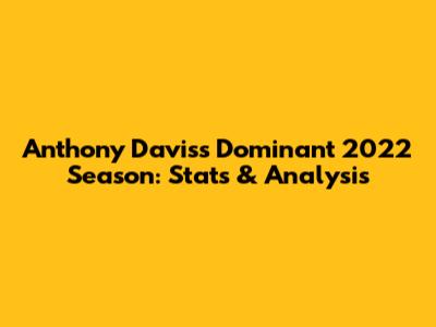 Anthony Davis's Dominant 2022 Season: Stats & Analysis