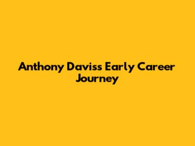 Anthony Davis's Early Career Journey