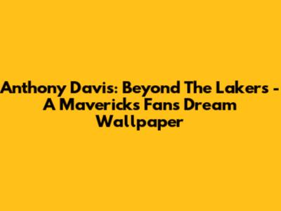 Anthony Davis: Beyond The Lakers - A Mavericks Fan's Dream Wallpaper